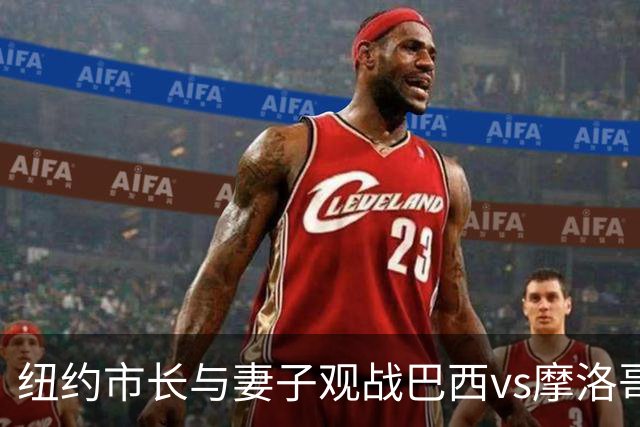 纽约市长与妻子观战巴西vs摩洛哥，发言人：夫人门票自费，没违规